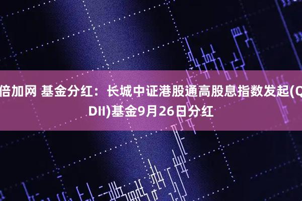 倍加网 基金分红：长城中证港股通高股息指数发起(QDII)基金9月26日分红