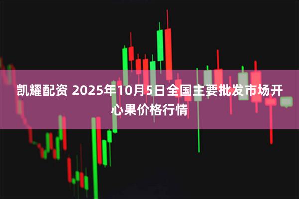 凯耀配资 2025年10月5日全国主要批发市场开心果价格行情