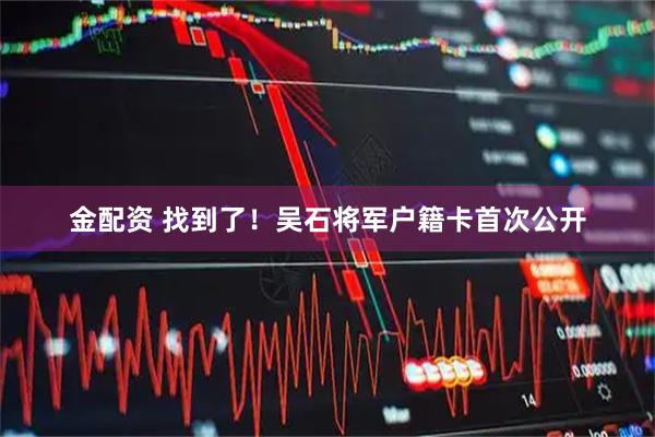 金配资 找到了！吴石将军户籍卡首次公开