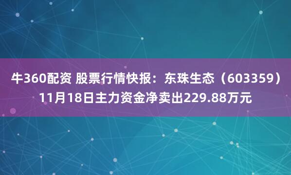 牛360配资 股票行情快报：东珠生态（603359）11月18日主力资金净卖出229.88万元