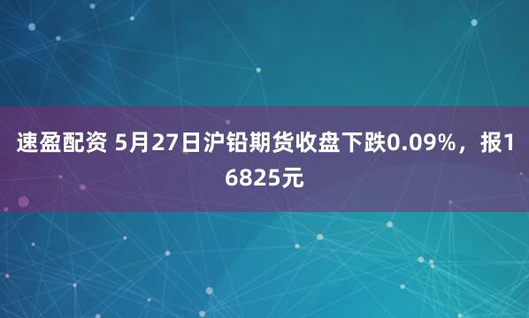 速盈配资 5月27日沪铅期货收盘下跌0.09%，报16825元