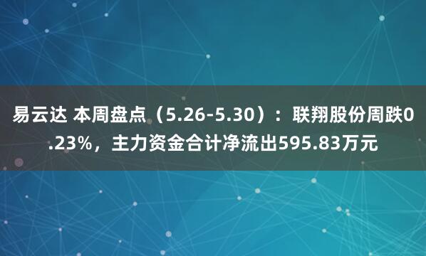 易云达 本周盘点（5.26-5.30）：联翔股份周跌0.23%，主力资金合计净流出595.83万元