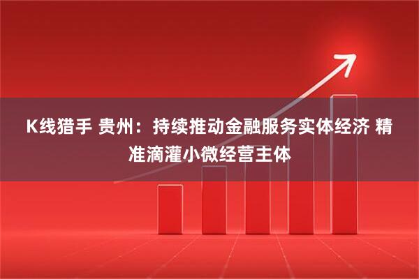 K线猎手 贵州：持续推动金融服务实体经济 精准滴灌小微经营主体