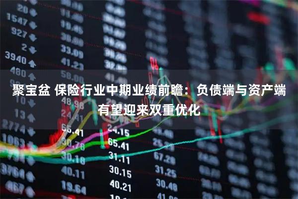 聚宝盆 保险行业中期业绩前瞻：负债端与资产端有望迎来双重优化