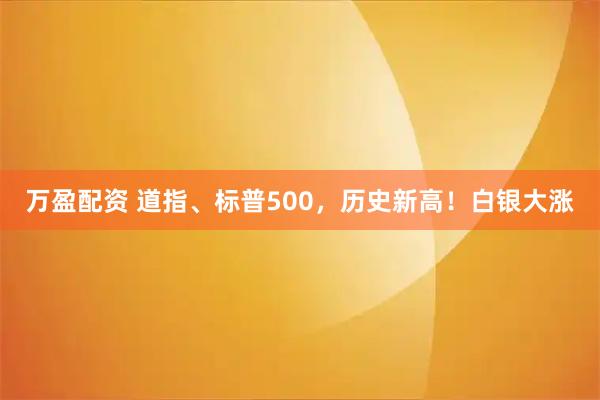 万盈配资 道指、标普500，历史新高！白银大涨