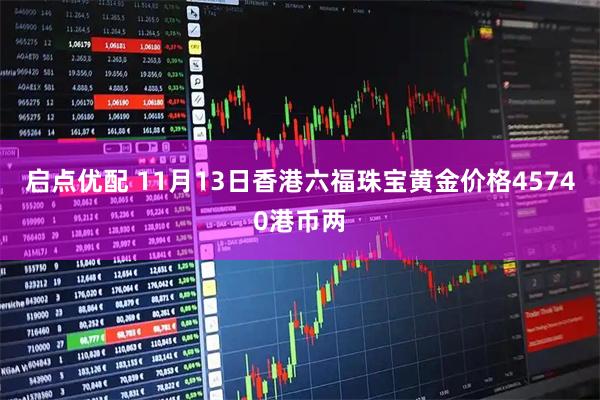 启点优配 11月13日香港六福珠宝黄金价格45740港币两