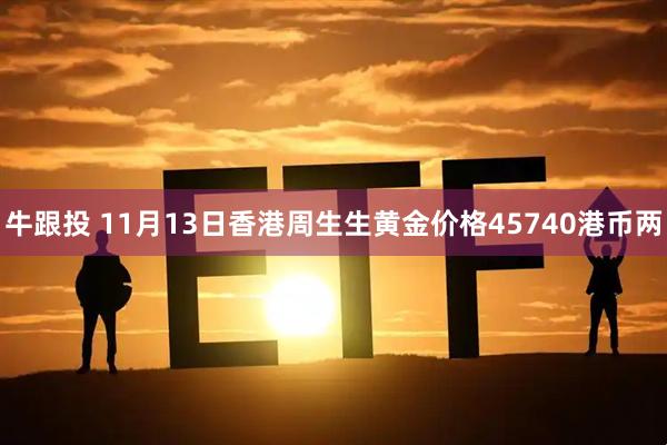 牛跟投 11月13日香港周生生黄金价格45740港币两