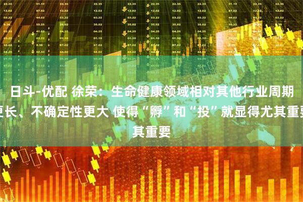 日斗-优配 徐荣:生命健康领域相对其他行业周期更长、不确定性更大 使得“孵”和“投”就显得尤其重要